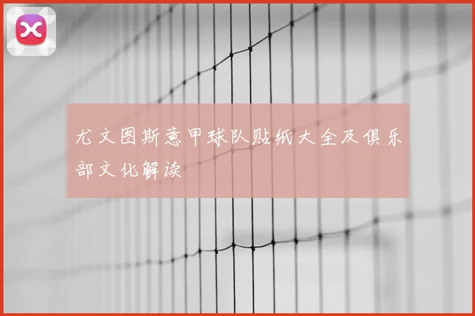 尤文图斯意甲球队贴纸大全及俱乐部文化解读