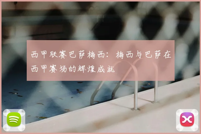 西甲联赛巴萨梅西:梅西与巴萨在西甲赛场的辉煌成就