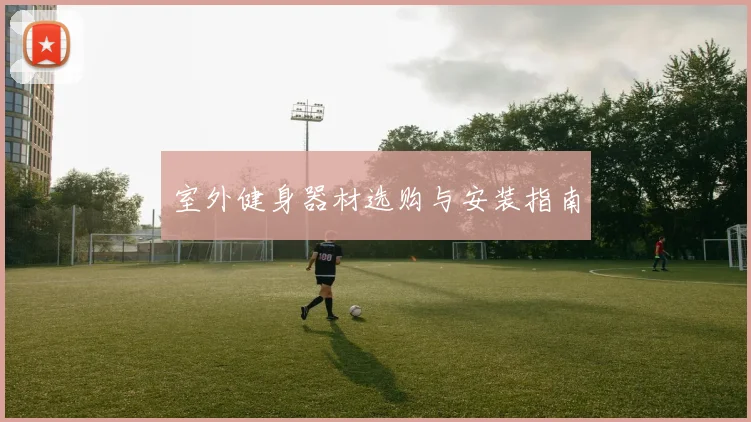 室外健身器材选购与安装指南
