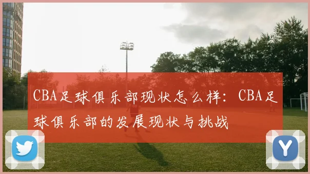 CBA足球俱乐部现状怎么样：CBA足球俱乐部的发展现状与挑战